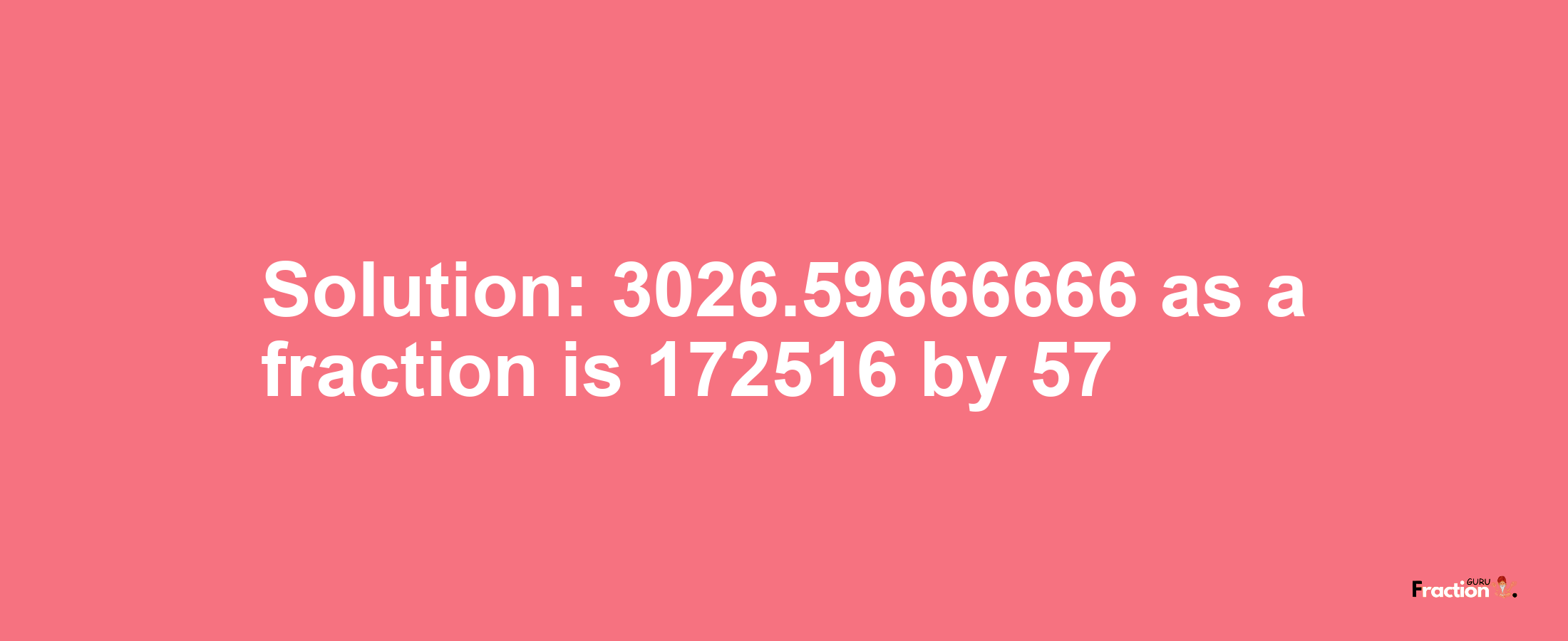 Solution:3026.59666666 as a fraction is 172516/57